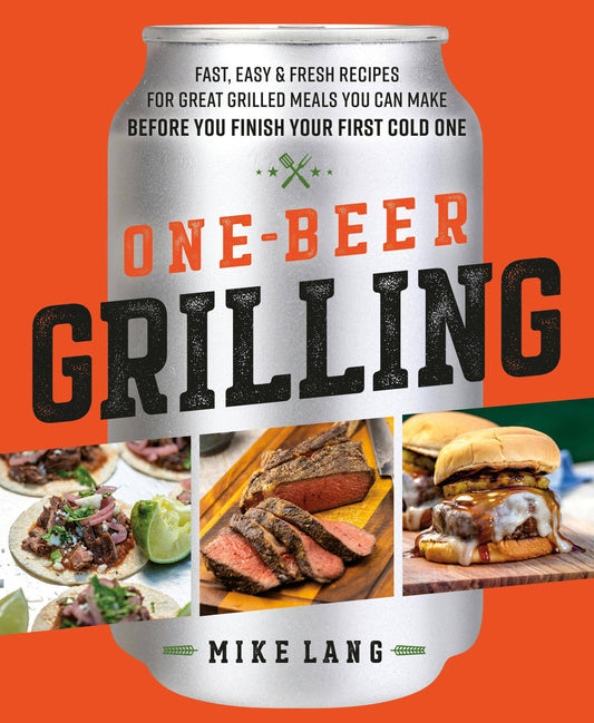 One-Beer Grilling: Fast & Fresh Grilled Meal Recipes